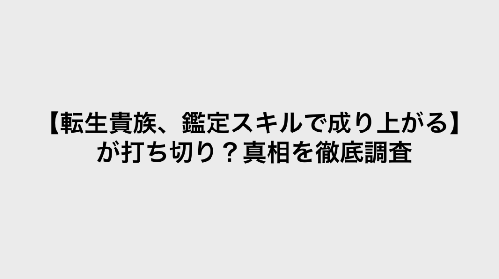 コミック・リサーチ | 【転生貴族、鑑定スキルで成り上がる】が打ち切り?真相を徹底調査 コミックリサーチ イメージ