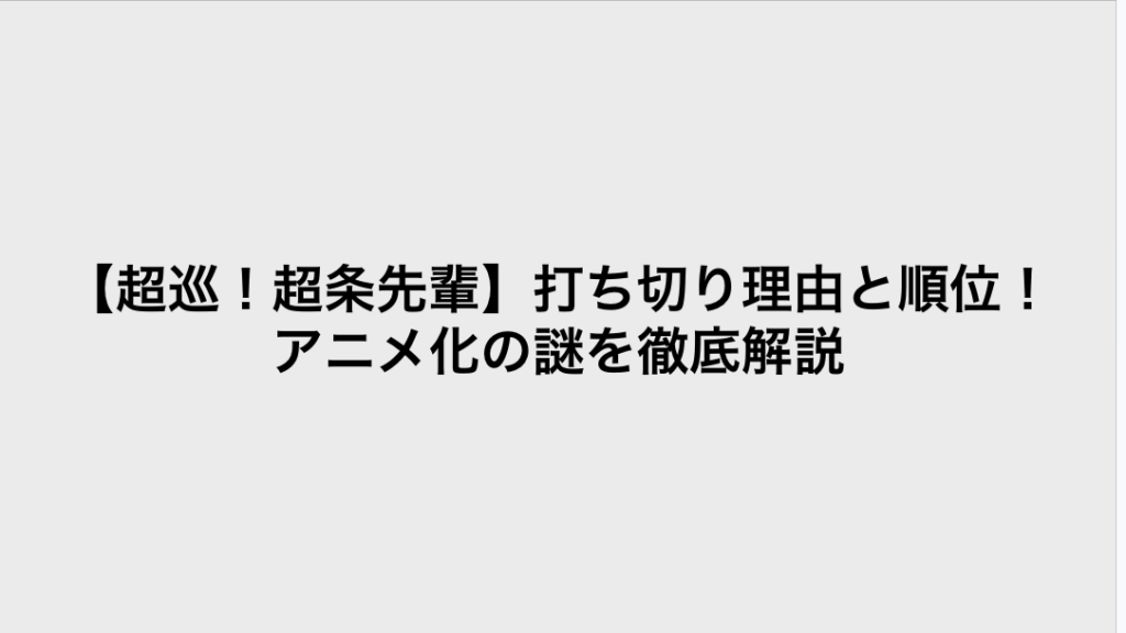 コミック・リサーチ | 【超巡!超条先輩】打ち切り理由と順位!アニメ化の謎を徹底解説 コミックリサーチ イメージ