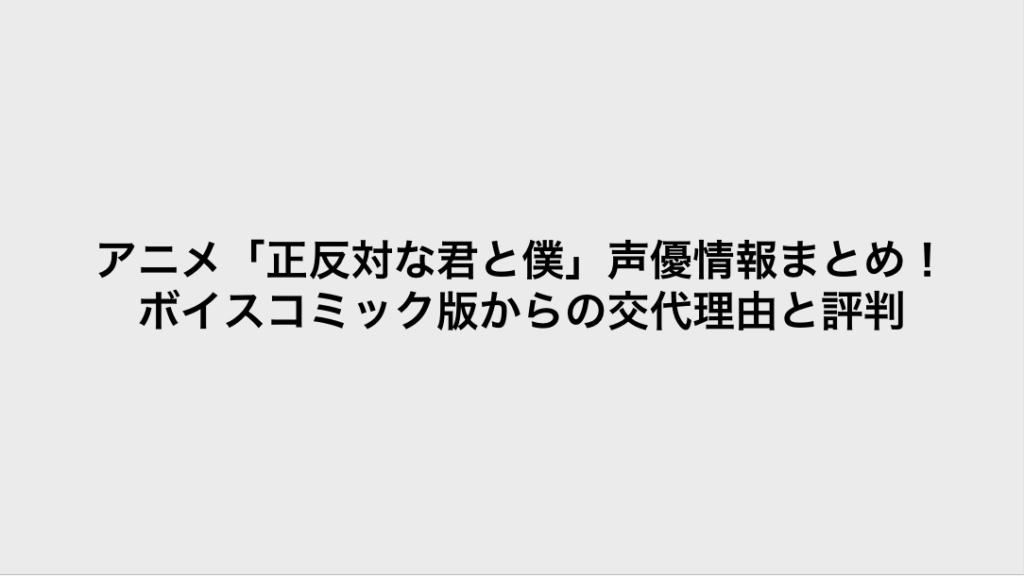コミック・リサーチ | アニメ「正反対な君と僕」声優情報まとめ!ボイスコミック版からの交代理由と評判 コミックリサーチ イメージ